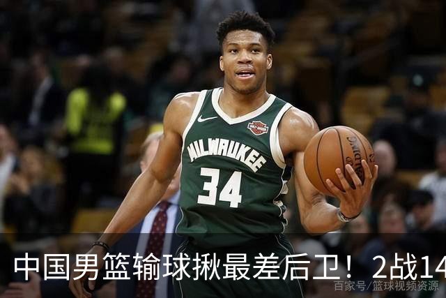 中国男篮输球揪最差后卫！2战14中3+5失误，球迷：没篮子有啥用？
